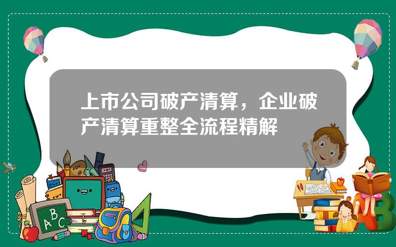 上市公司破产清算，企业破产清算重整全流程精解