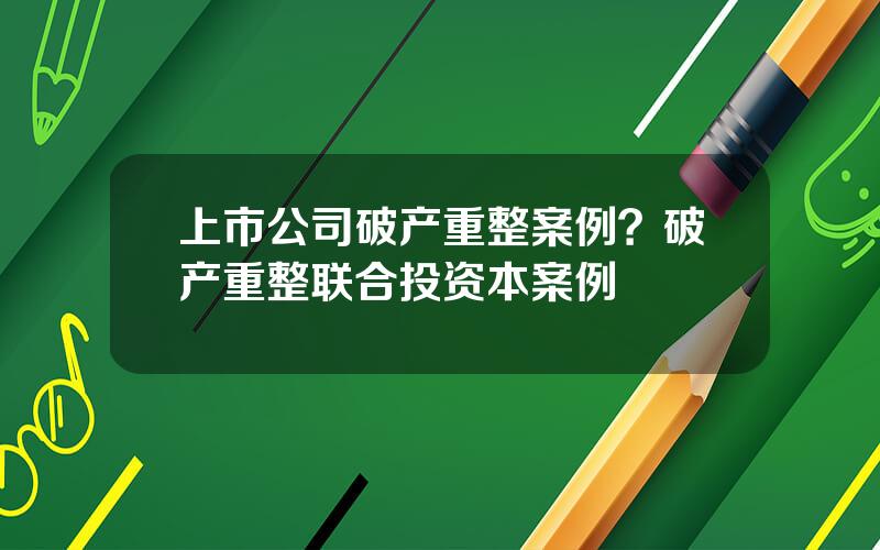 上市公司破产重整案例？破产重整联合投资本案例