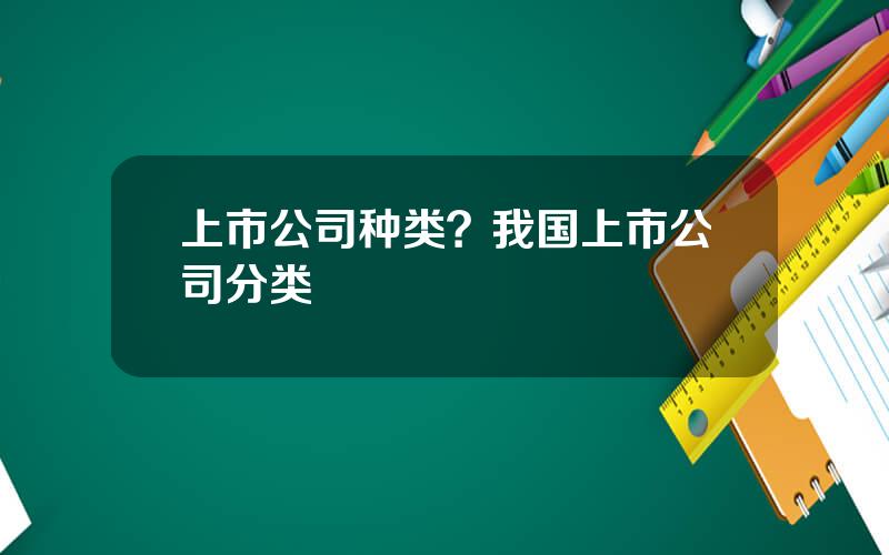 上市公司种类？我国上市公司分类