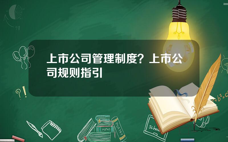 上市公司管理制度？上市公司规则指引