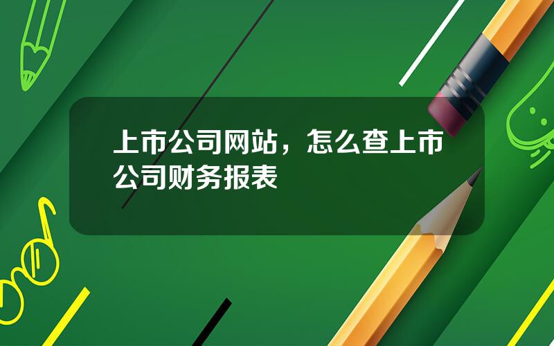 上市公司网站，怎么查上市公司财务报表