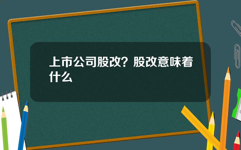 上市公司股改？股改意味着什么