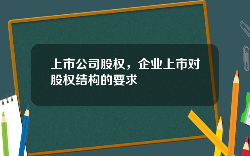 上市公司股权，企业上市对股权结构的要求