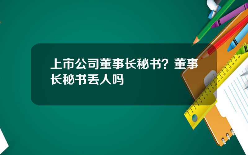 上市公司董事长秘书？董事长秘书丢人吗