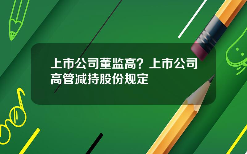 上市公司董监高？上市公司高管减持股份规定