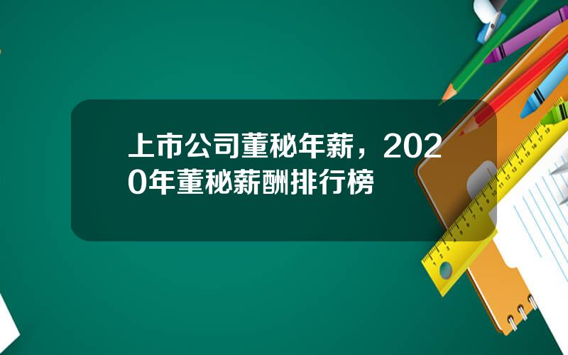 上市公司董秘年薪，2020年董秘薪酬排行榜