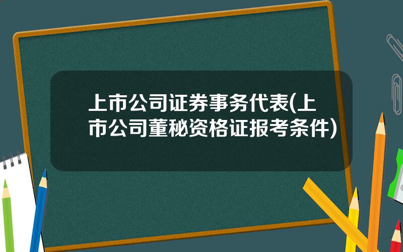 上市公司证券事务代表(上市公司董秘资格证报考条件)