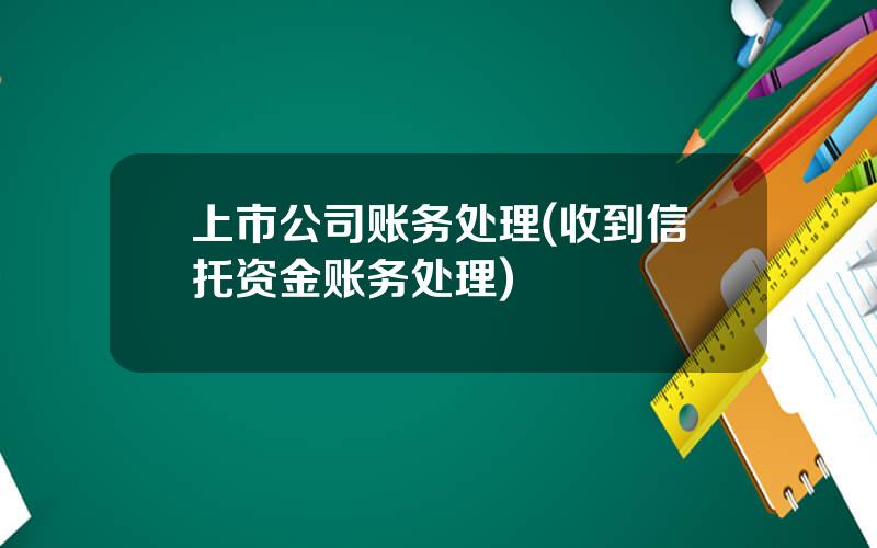 上市公司账务处理(收到信托资金账务处理)