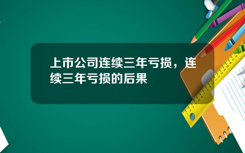 上市公司连续三年亏损，连续三年亏损的后果