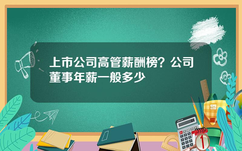 上市公司高管薪酬榜？公司董事年薪一般多少