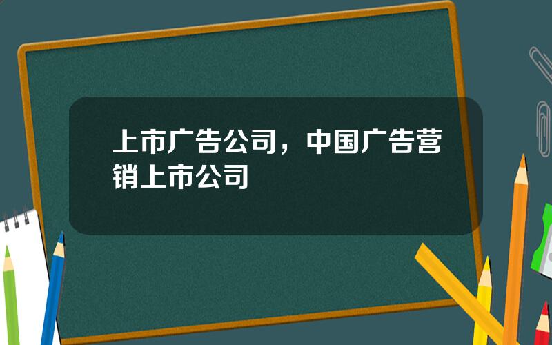 上市广告公司，中国广告营销上市公司