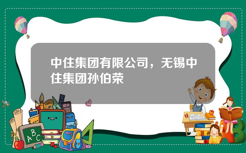 中住集团有限公司，无锡中住集团孙伯荣