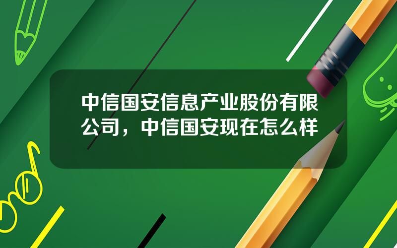 中信国安信息产业股份有限公司，中信国安现在怎么样