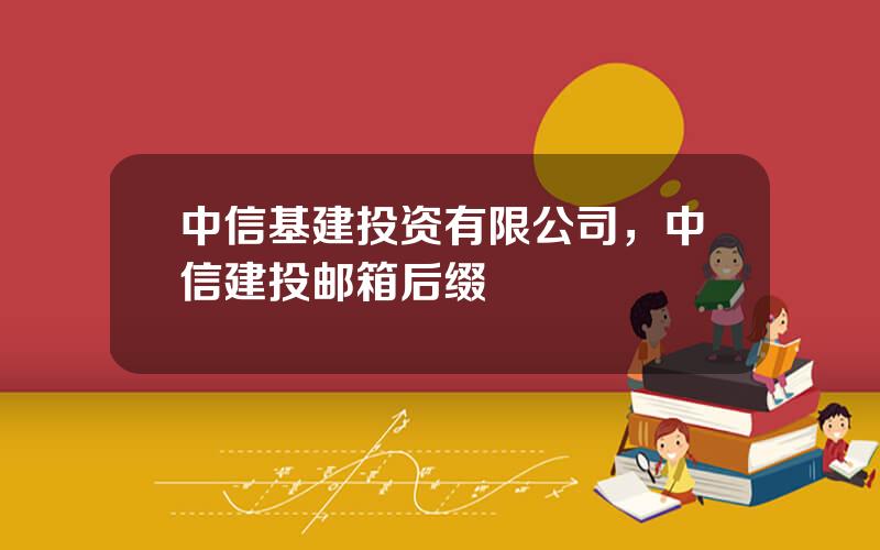 中信基建投资有限公司，中信建投邮箱后缀