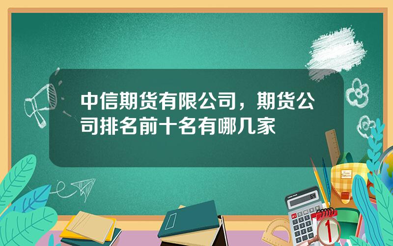 中信期货有限公司，期货公司排名前十名有哪几家