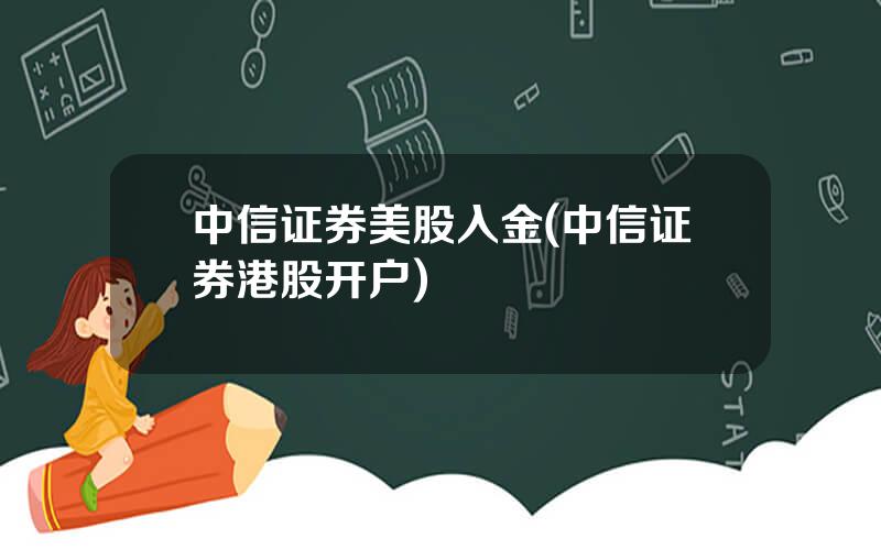 中信证券美股入金(中信证券港股开户)