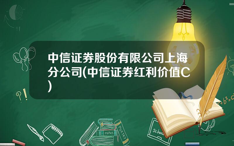 中信证券股份有限公司上海分公司(中信证券红利价值C)