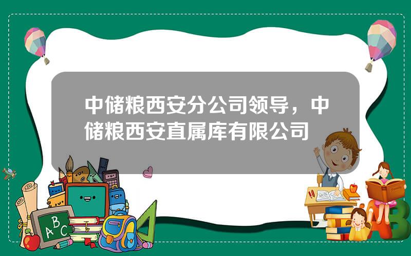 中储粮西安分公司领导，中储粮西安直属库有限公司