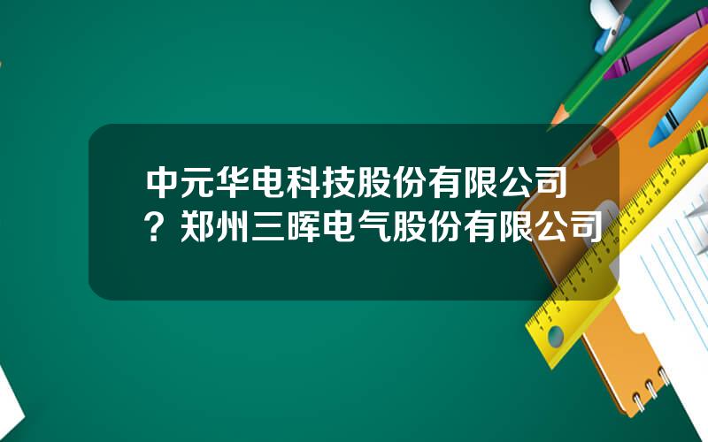 中元华电科技股份有限公司？郑州三晖电气股份有限公司