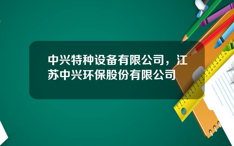 中兴特种设备有限公司，江苏中兴环保股份有限公司