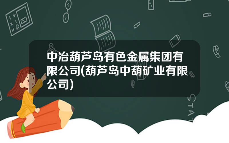 中冶葫芦岛有色金属集团有限公司(葫芦岛中葫矿业有限公司)