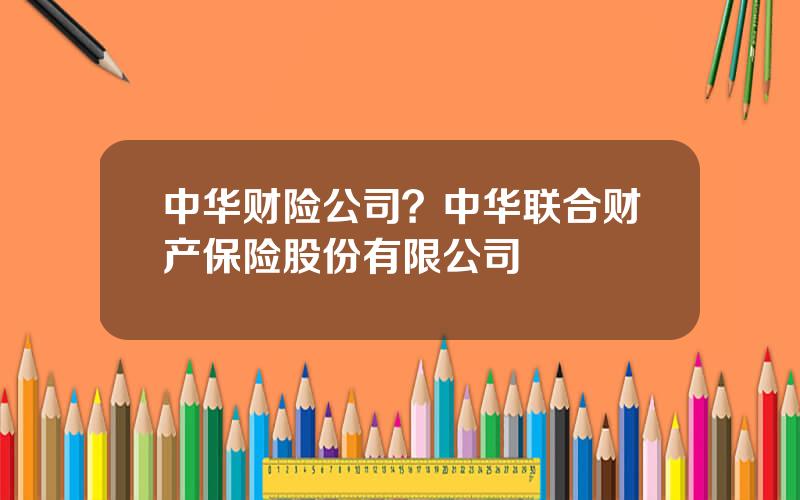 中华财险公司？中华联合财产保险股份有限公司