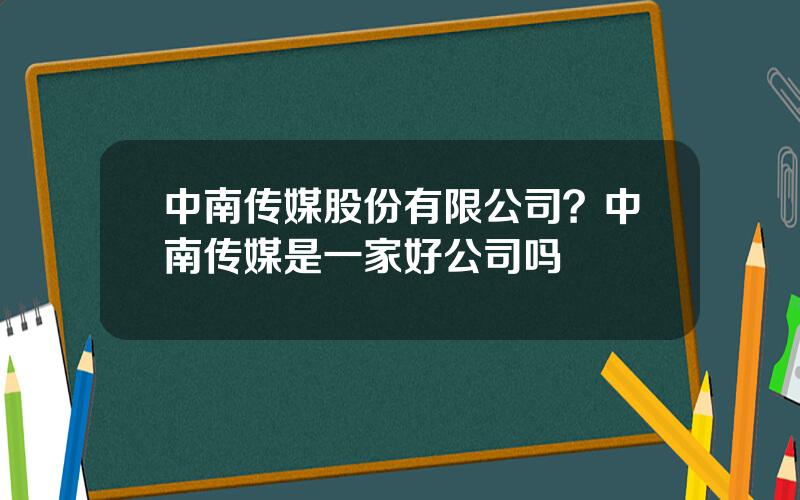 中南传媒股份有限公司？中南传媒是一家好公司吗