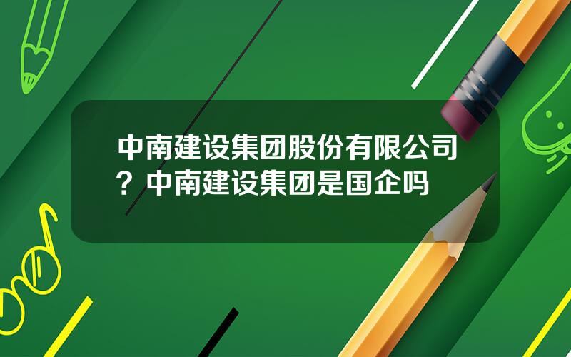 中南建设集团股份有限公司？中南建设集团是国企吗