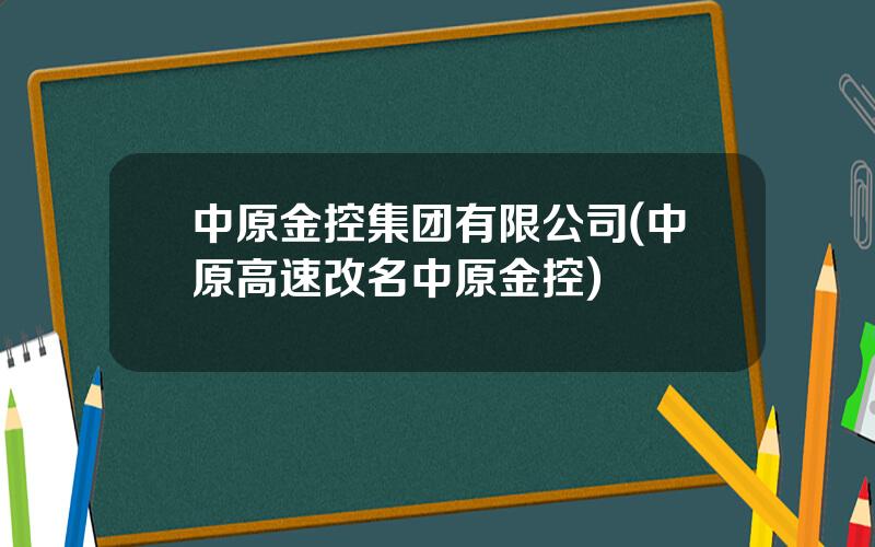 中原金控集团有限公司(中原高速改名中原金控)