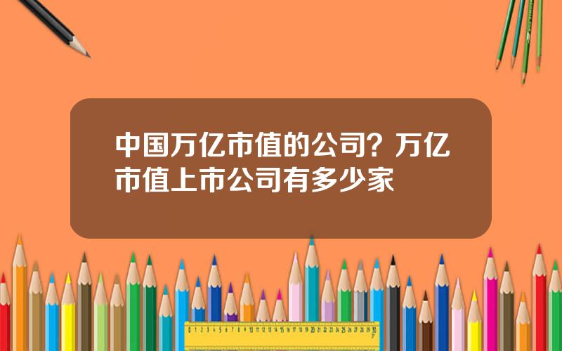 中国万亿市值的公司？万亿市值上市公司有多少家