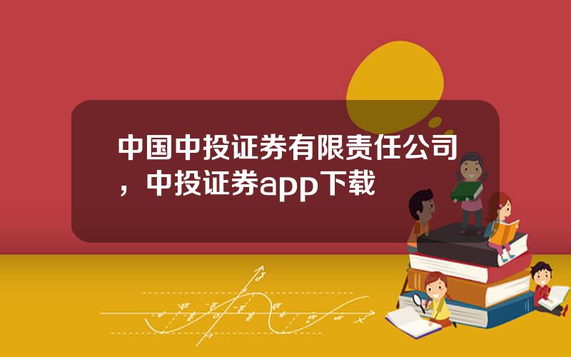 中国中投证券有限责任公司，中投证券app下载