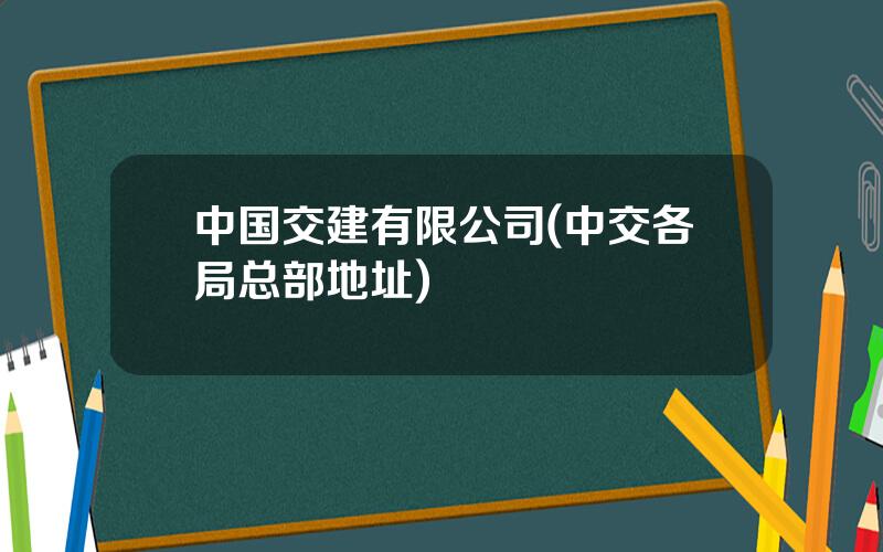 中国交建有限公司(中交各局总部地址)