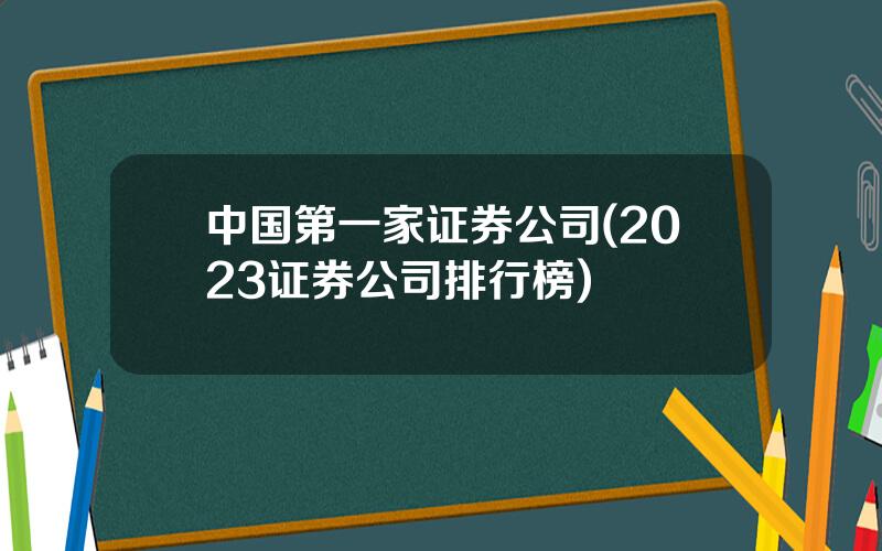 中国第一家证券公司(2023证券公司排行榜)