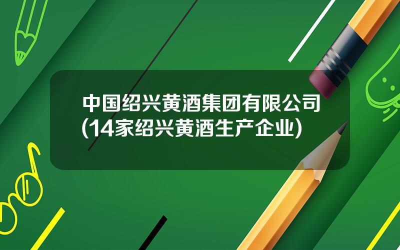 中国绍兴黄酒集团有限公司(14家绍兴黄酒生产企业)