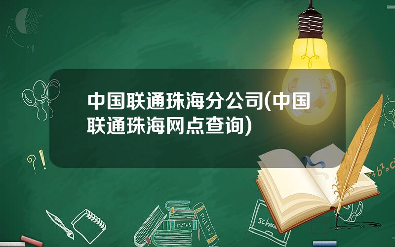 中国联通珠海分公司(中国联通珠海网点查询)