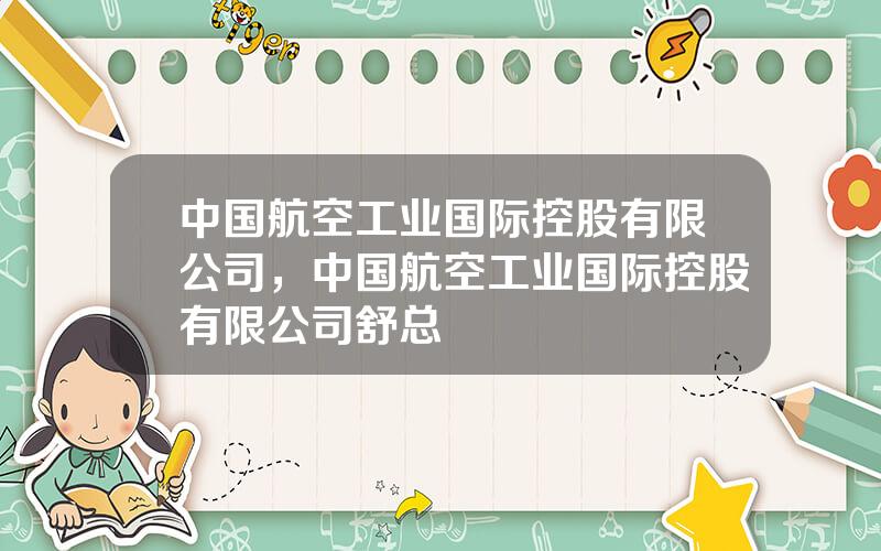 中国航空工业国际控股有限公司，中国航空工业国际控股有限公司舒总