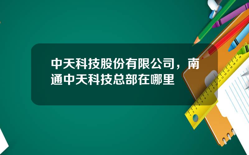 中天科技股份有限公司，南通中天科技总部在哪里