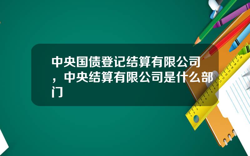 中央国债登记结算有限公司，中央结算有限公司是什么部门