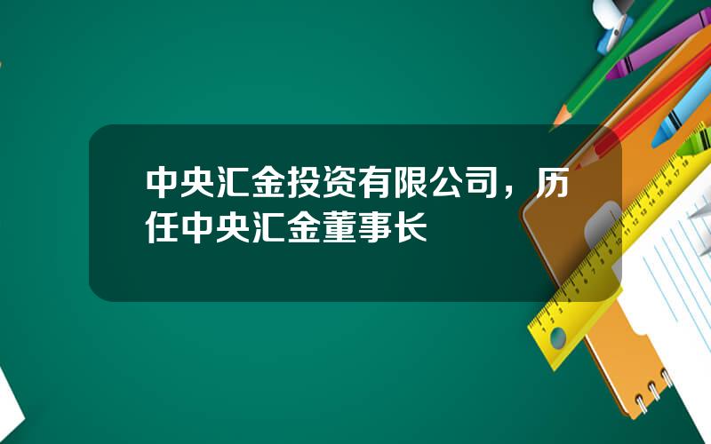 中央汇金投资有限公司，历任中央汇金董事长