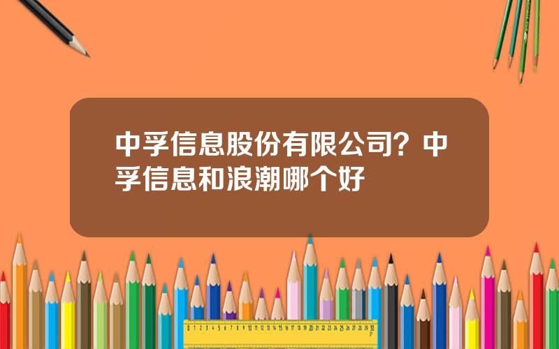 中孚信息股份有限公司？中孚信息和浪潮哪个好