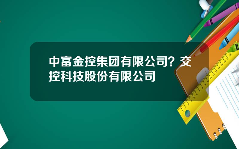 中富金控集团有限公司？交控科技股份有限公司