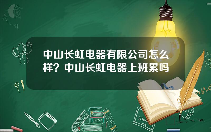 中山长虹电器有限公司怎么样？中山长虹电器上班累吗