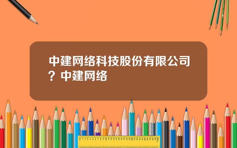 中建网络科技股份有限公司？中建网络