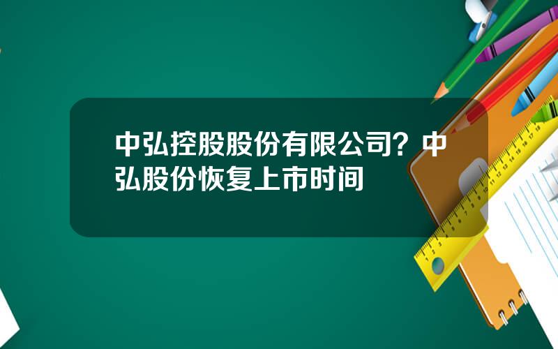 中弘控股股份有限公司？中弘股份恢复上市时间