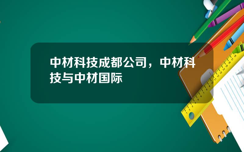 中材科技成都公司，中材科技与中材国际