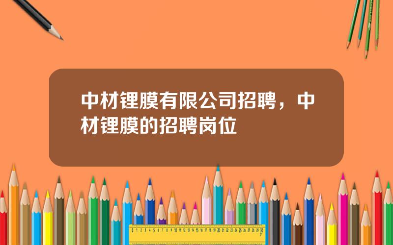 中材锂膜有限公司招聘，中材锂膜的招聘岗位