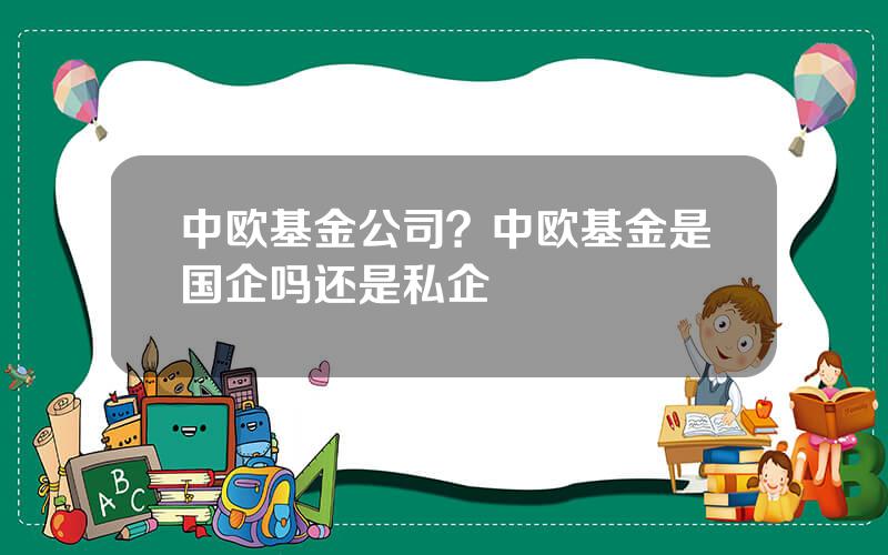 中欧基金公司？中欧基金是国企吗还是私企