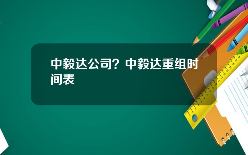 中毅达公司？中毅达重组时间表