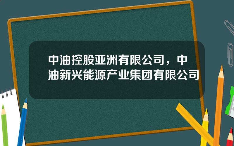 中油控股亚洲有限公司，中油新兴能源产业集团有限公司