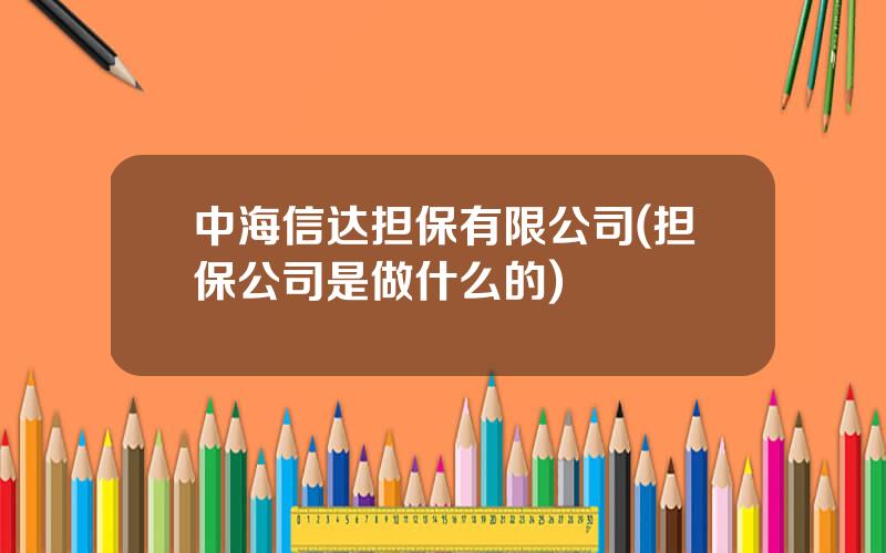 中海信达担保有限公司(担保公司是做什么的)